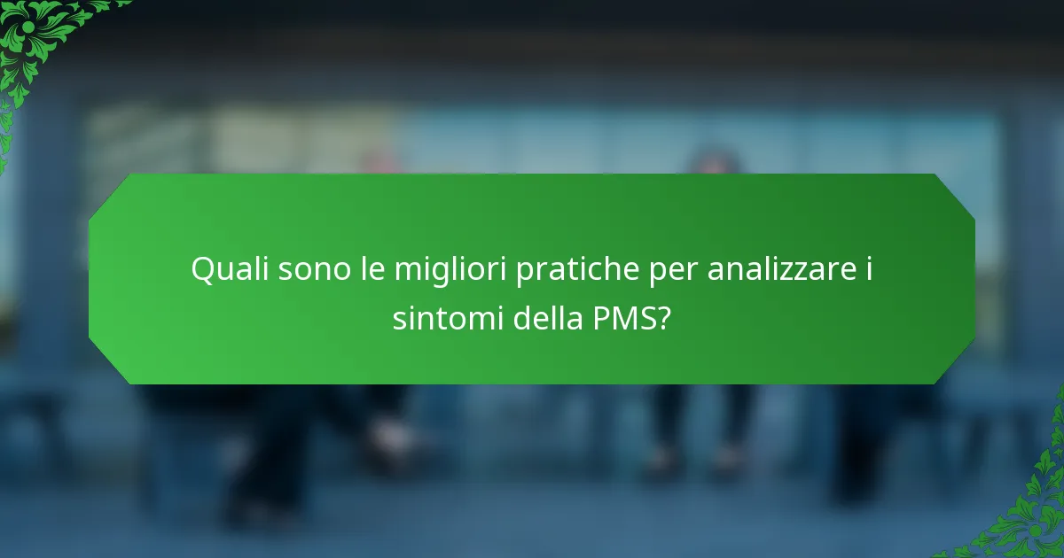 Quali sono le migliori pratiche per analizzare i sintomi della PMS?