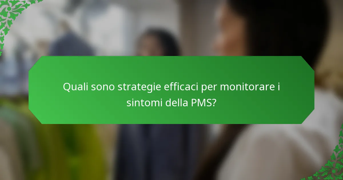 Quali sono strategie efficaci per monitorare i sintomi della PMS?