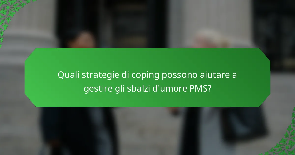 Quali strategie di coping possono aiutare a gestire gli sbalzi d'umore PMS?