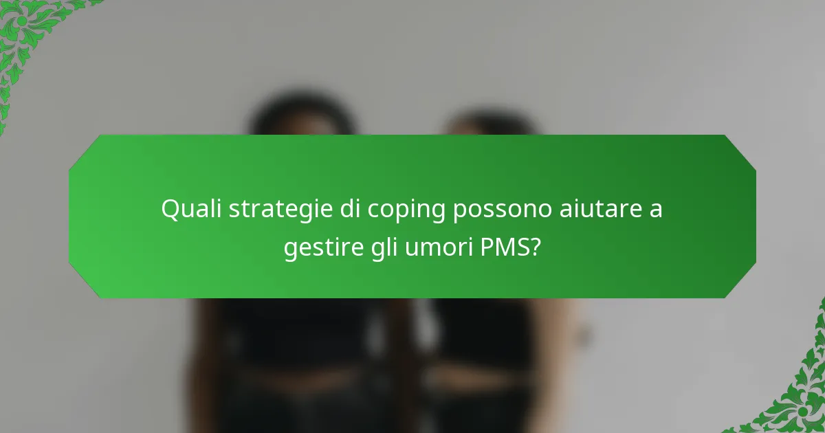 Quali strategie di coping possono aiutare a gestire gli umori PMS?