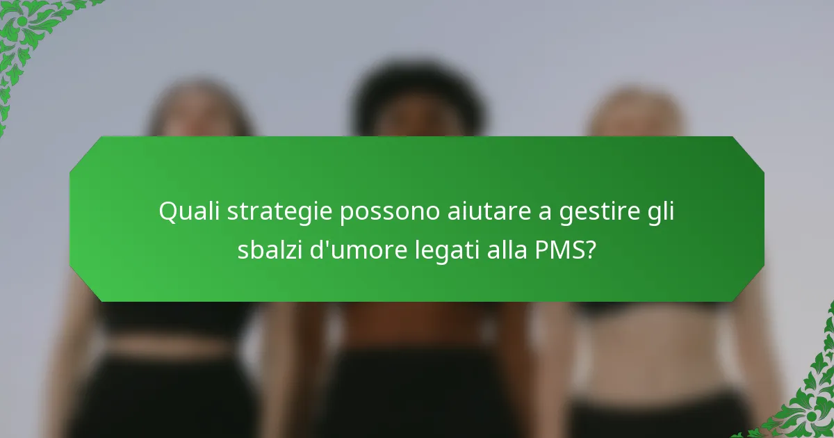 Quali strategie possono aiutare a gestire gli sbalzi d'umore legati alla PMS?