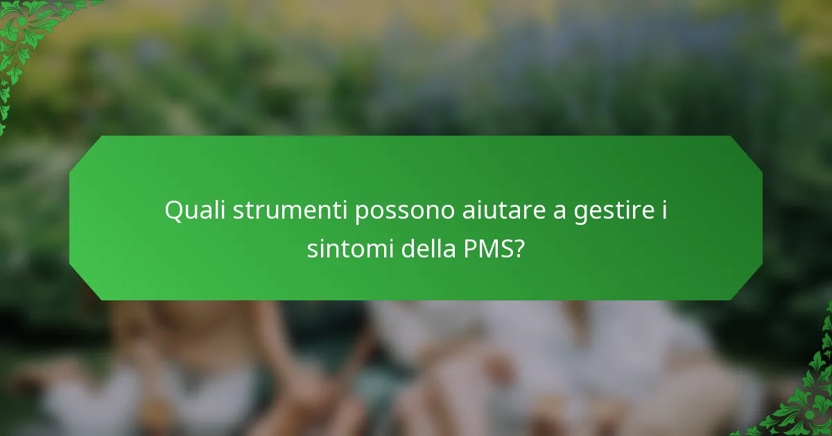 Quali strumenti possono aiutare a gestire i sintomi della PMS?