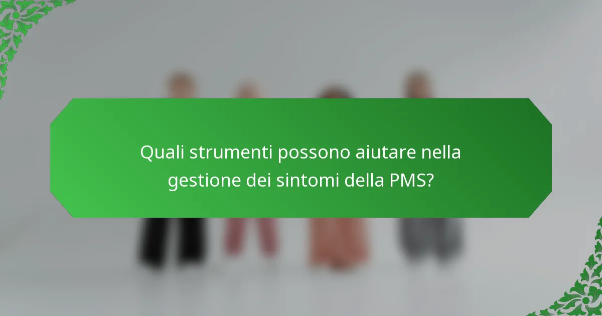 Quali strumenti possono aiutare nella gestione dei sintomi della PMS?