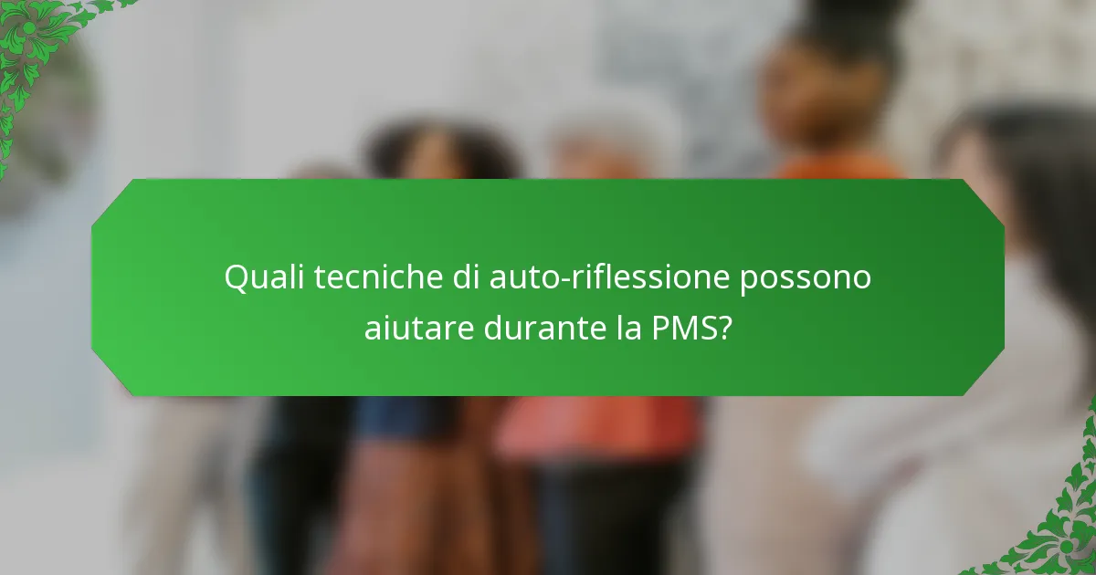 Quali tecniche di auto-riflessione possono aiutare durante la PMS?