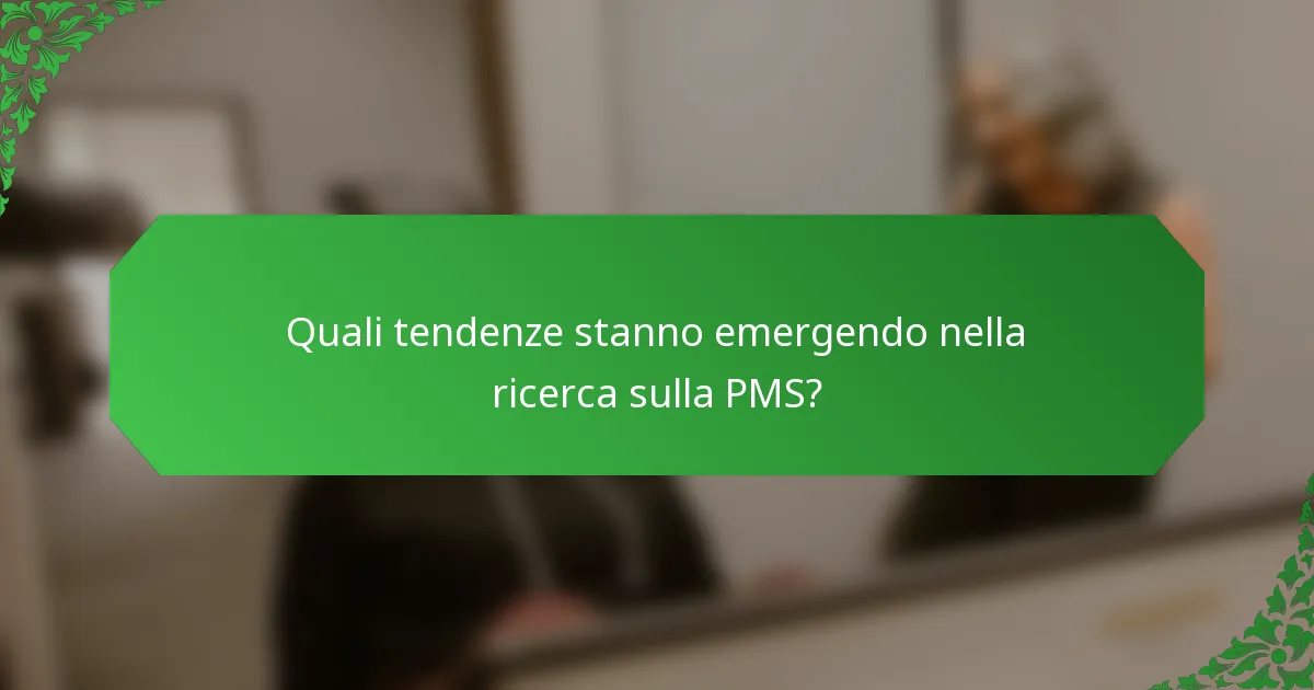 Quali tendenze stanno emergendo nella ricerca sulla PMS?