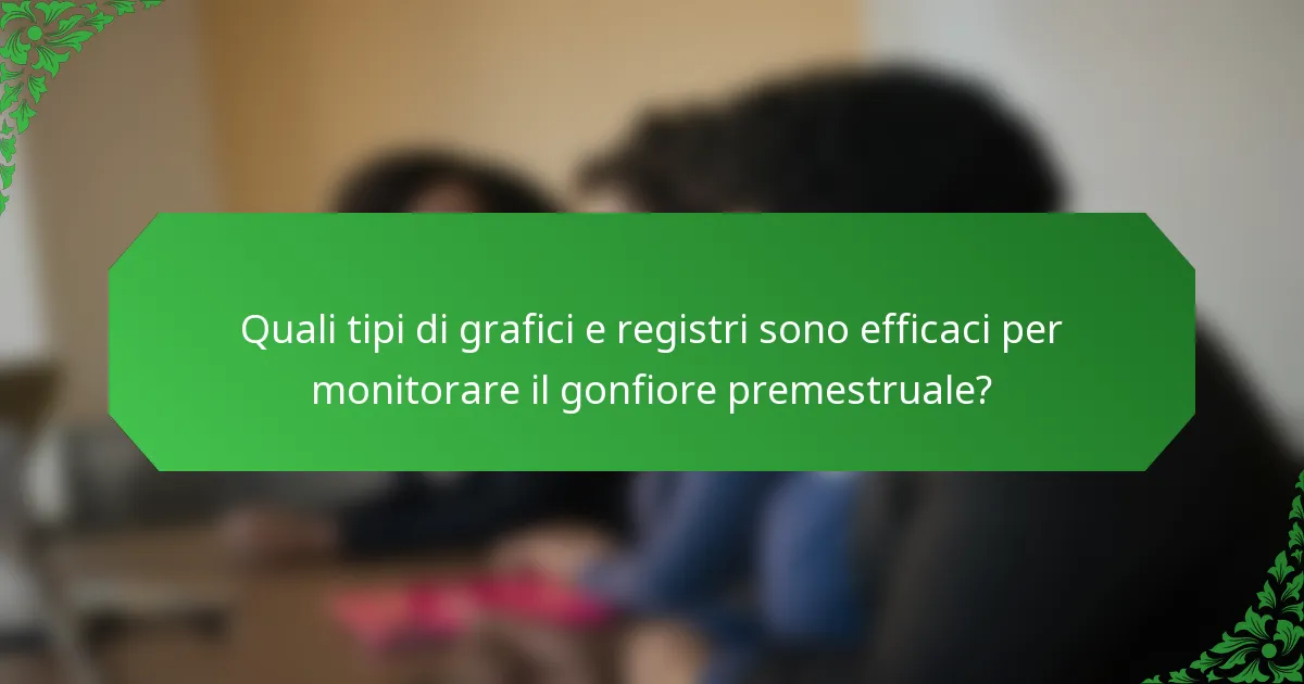 Quali tipi di grafici e registri sono efficaci per monitorare il gonfiore premestruale?