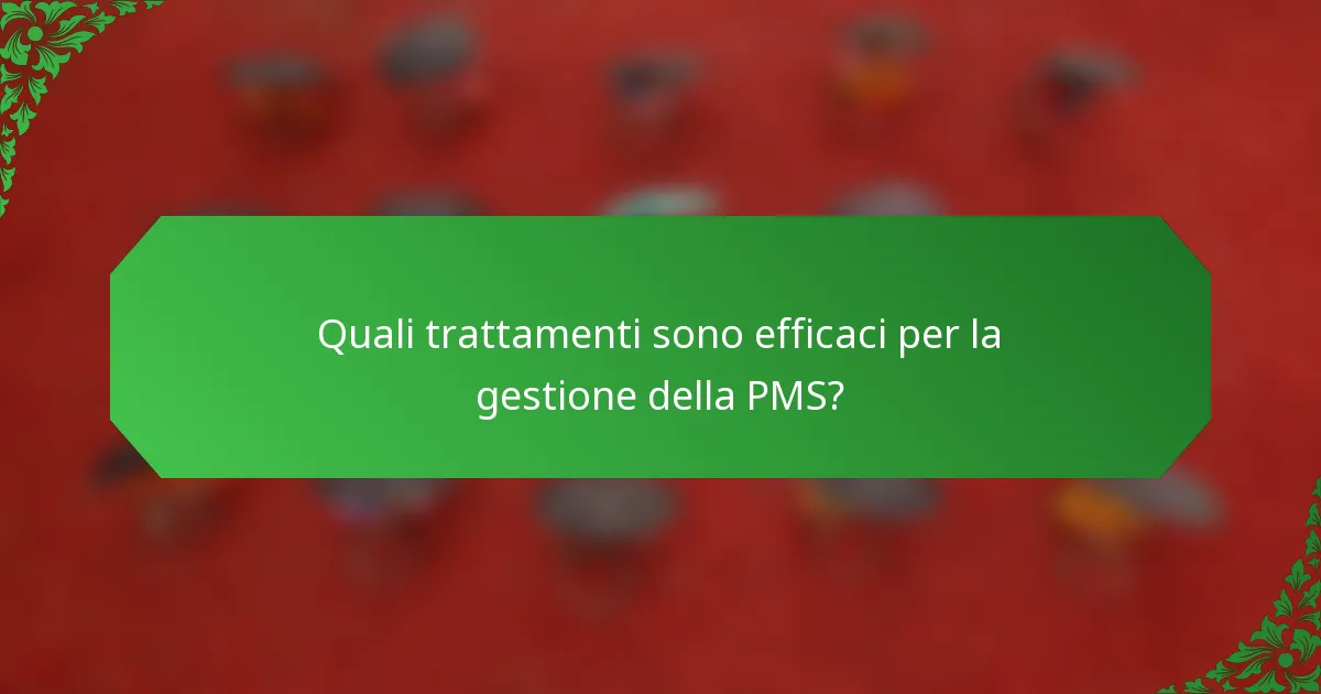 Quali trattamenti sono efficaci per la gestione della PMS?