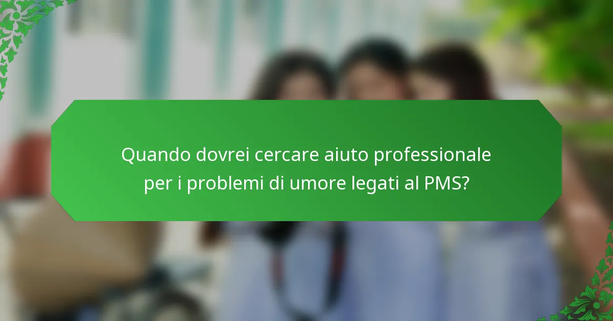 Quando dovrei cercare aiuto professionale per i problemi di umore legati al PMS?