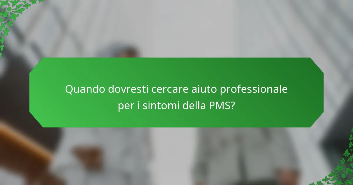 Quando dovresti cercare aiuto professionale per i sintomi della PMS?